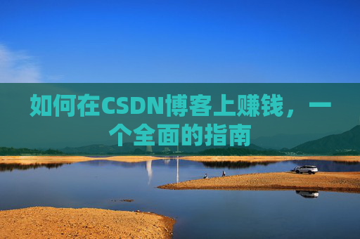 如何在CSDN博客上赚钱，一个全面的指南